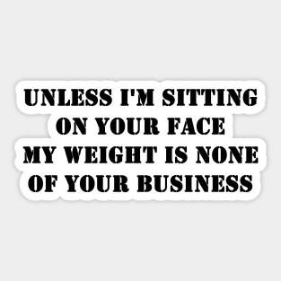 Unless I'm Sitting On Your Face My Weight Is None Of Your Business Sticker